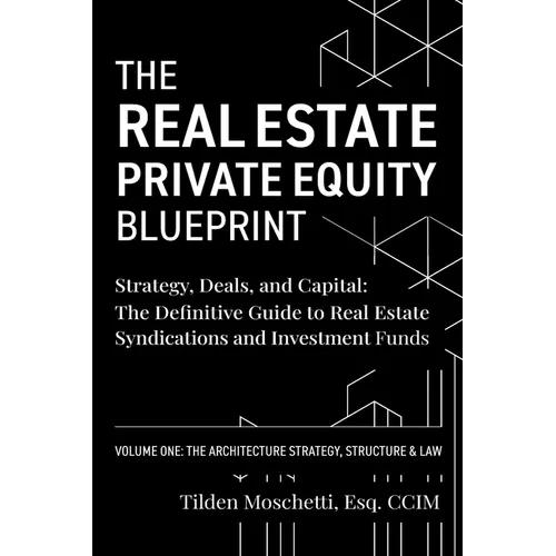 The Real Estate Private Equity Blueprint: Volume 1: The Architecture - Strategy, Deals, and Capital: The Definitive Guide to Real Estate Syndications - Paperback