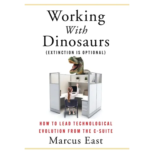Working with Dinosaurs: How to Lead Technological Evolution from the C-Suite - Hardcover