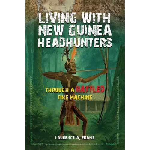 Living With New Guinea Headhunters Through A rattled Time Machine - Paperback