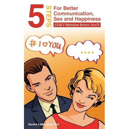 5 Steps for Better Communication, Sex and Happiness: (Did I Mention Better Sex?) - Paperback