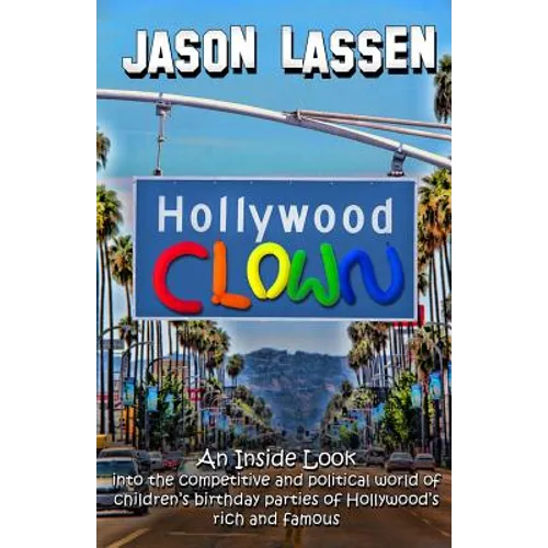 Hollywood Clown: An inside look into the competitive and political world of children's birthday parties of Hollywood's rich and famous