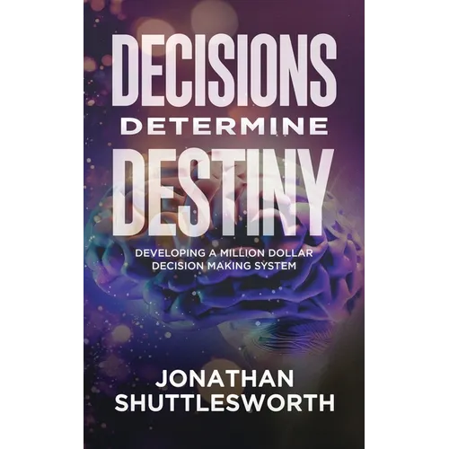 Decisions Determine Destiny: Developing a Million Dollar Decision Making System - Paperback