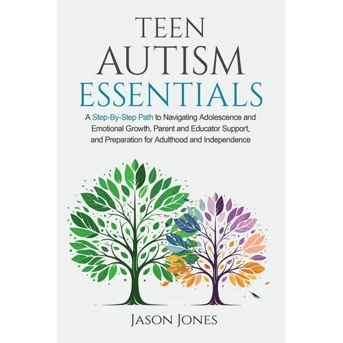 Teen Autism Essentials: A Step-By-Step Path to Navigating Adolescence and Emotional Growth, Parent and Educator Support, and Preparation for Adulthood - Paperback