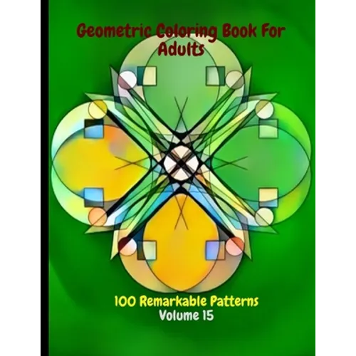 Geometric Coloring Book For Adults 100 Remarkable Patterns Volume 15: Fabulous Geometric Coloring Book With 100 Patterns - De-Stress By Doing Geometri