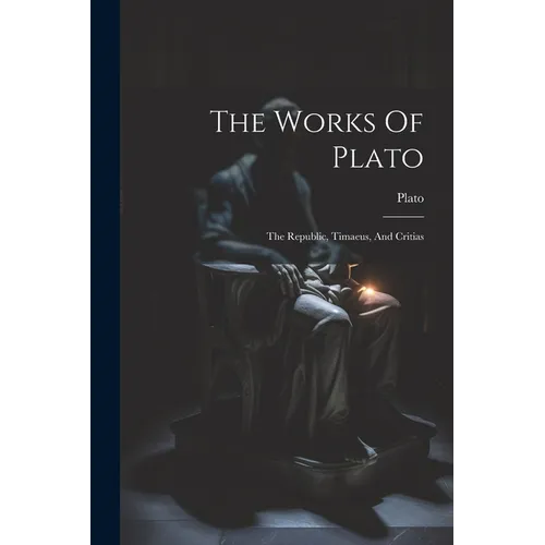 The Works Of Plato: The Republic, Timaeus, And Critias - Paperback