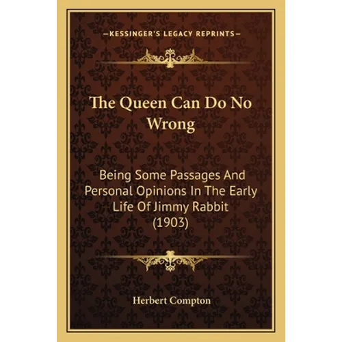 The Queen Can Do No Wrong: Being Some Passages And Personal Opinions In The Early Life Of Jimmy Rabbit (1903) - Paperback