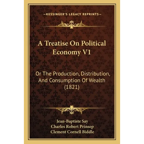 A Treatise On Political Economy V1: Or The Production, Distribution, And Consumption Of Wealth (1821) - Paperback