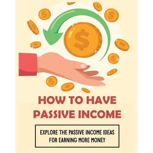 How To Have Passive Income: Explore the Passive Income Ideas for Earning More Money - Paperback