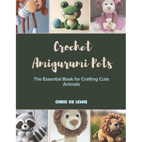 Crochet Amigurumi Pets: The Essential Book for Crafting Cute Animals - Paperback