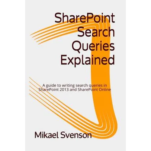 SharePoint Search Queries Explained: A guide to writing search queries in SharePoint 2013 and SharePoint Online - Paperback