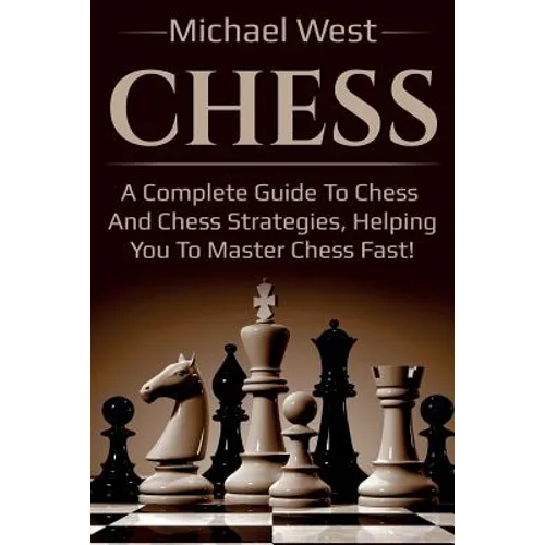 Chess: A complete guide to Chess and Chess strategies, helping you to master Chess fast! - Paperback
