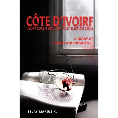 Côte d'Ivoire (Ivory Coast) 2010-2011 Post-Election Crisis: A Diary of Chaos and Resilience - Paperback