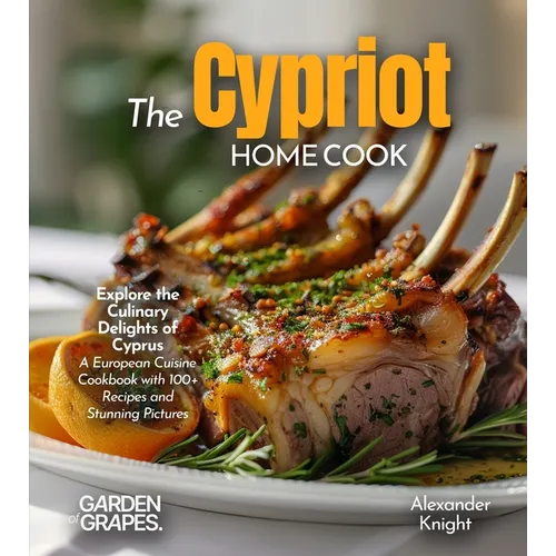 The Cypriot Home Cook: Explore the Culinary Delights of Cyprus - A European Cuisine Cookbook with 100+ Recipes and Stunning Pictures - Paperback