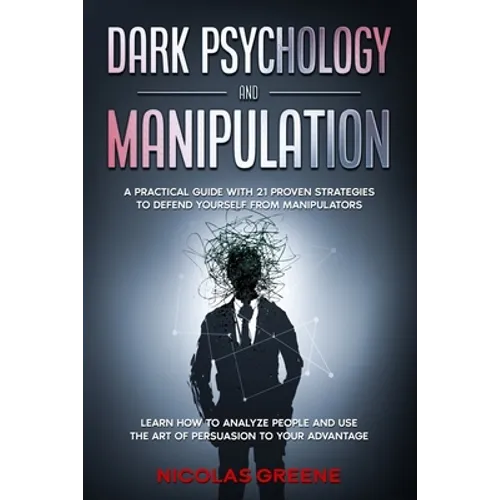 Dark Psychology and Manipulation: A Practical Guide With 21 Proven Strategies to Defend Yourself From Manipulators. Learn How to Analyze People and Us - Paperback