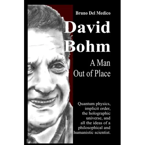 David Bohm. A Man Out of Place: Quantum physics, implicit order, the holographic universe, and all the ideas of a philosophical and humanistic scienti