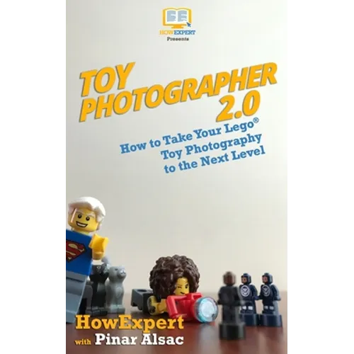 Toy Photographer 2.0: How to Take Your Lego Toy Photography to the Next Level - Paperback