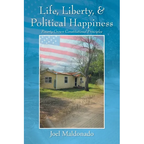Life, Liberty, & Political Happiness: Poverty-Grown Constitutional Principles - Paperback
