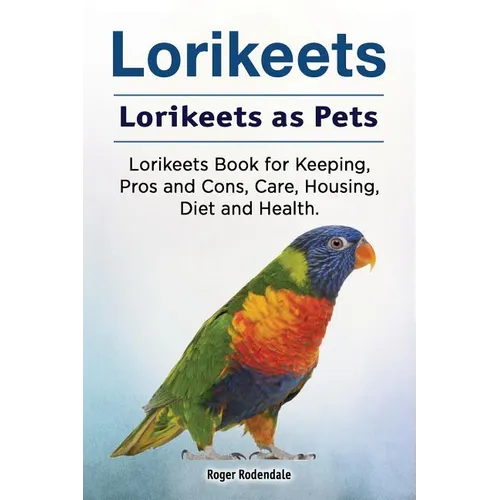 Lorikeets. Lorikeets as Pets. Lorikeets Book for Keeping, Pros and Cons, Care, Housing, Diet and Health. - Paperback
