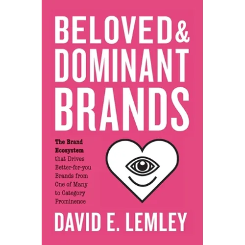 Beloved and Dominant Brands: The Brand Ecosystem that Drives Better-for-you Brands from One of Many to Category Prominence - Paperback