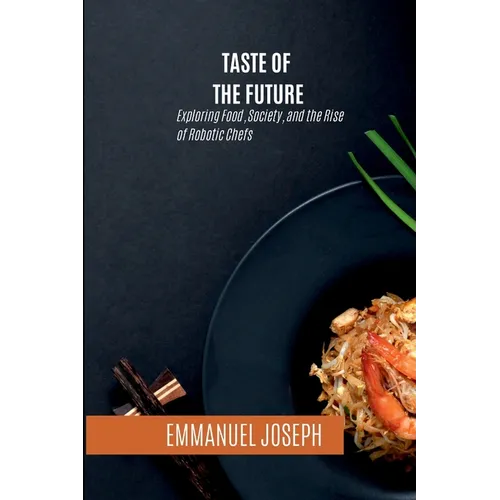 Taste of the Future, Exploring Food, Society, and the Rise of Robotic Chefs