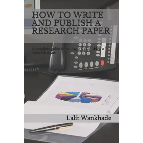 How to Write and Publish a Research Paper: A Complete Guide to Writing and Publishing a Research Paper - Paperback