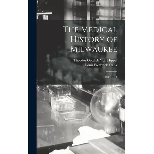 The Medical History of Milwaukee: 1834-1914 - Hardcover