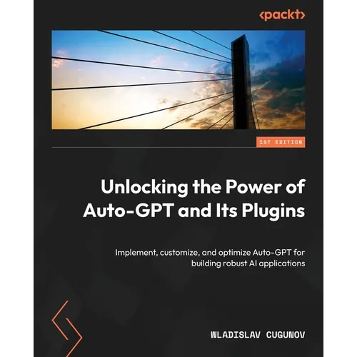 Unlocking the Power of Auto-GPT and Its Plugins: Implement, customize, and optimize Auto-GPT for building robust AI applications - Paperback
