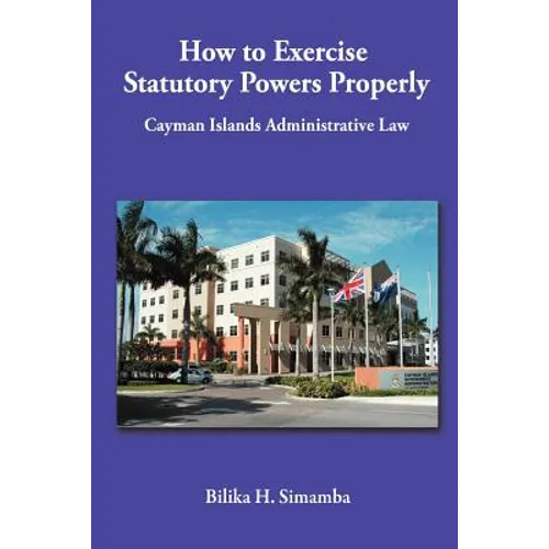 How to Exercise Statutory Powers Properly: Cayman Islands Administrative Law - Paperback