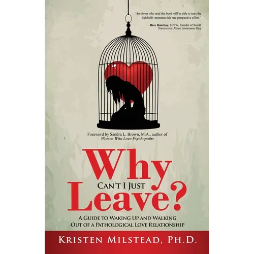 Why Can't I Just Leave: A Guide to Waking Up and Walking Out of a Pathological Love Relationship - Paperback