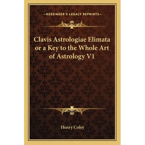 Clavis Astrologiae Elimata or a Key to the Whole Art of Astrology V1 - Paperback
