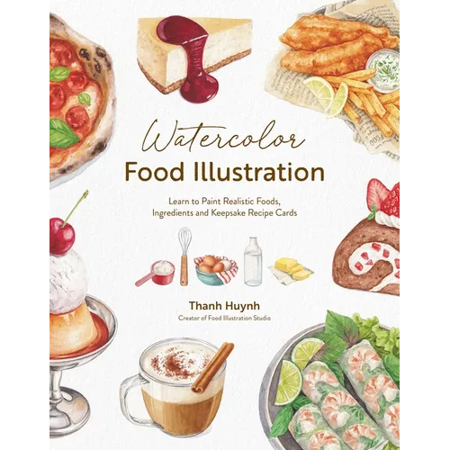 Watercolor Food Illustration: Learn to Paint Realistic Foods, Ingredients and Keepsake Recipe Cards