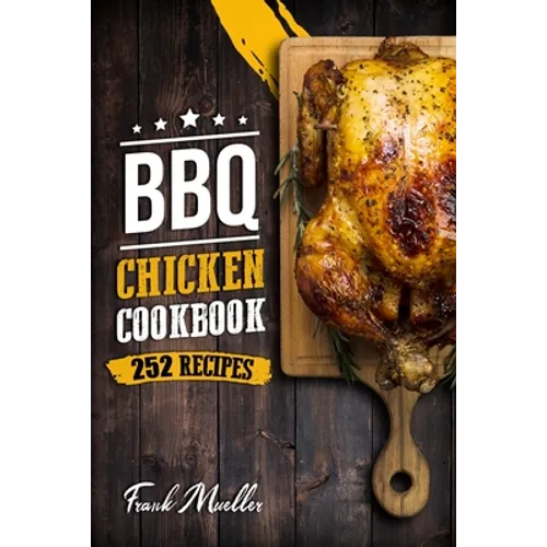 BBQ Chicken Cookbook: Master Barbecue Chicken Recipes, and the Sauces That Go with Them - Paperback