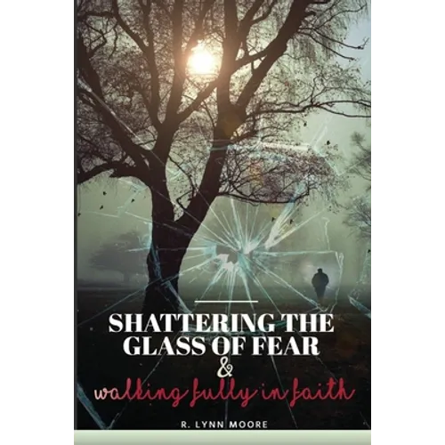 Shattering The Glass Of Fear: Walking Fully In Faith - Paperback