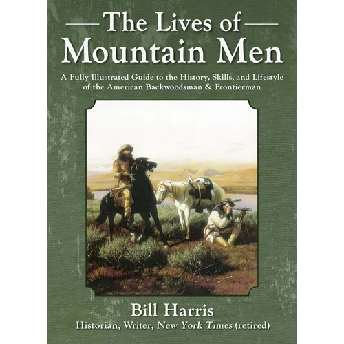 The Lives of Mountain Men: A Fully Illustrated Guide to the History, Skills, and Lifestyle of the American Backwoodsmen and Frontiersmen - Hardcover