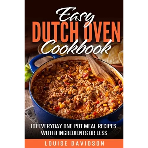 Easy Dutch Oven Cookbook: 101 Everyday One-Pot Meal Recipes with 8 Ingredients or Less - Paperback