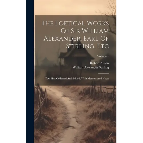 The Poetical Works Of Sir William Alexander, Earl Of Stirling, Etc: Now First Collected And Edited, With Memoir And Notes; Volume 1 - Hardcover
