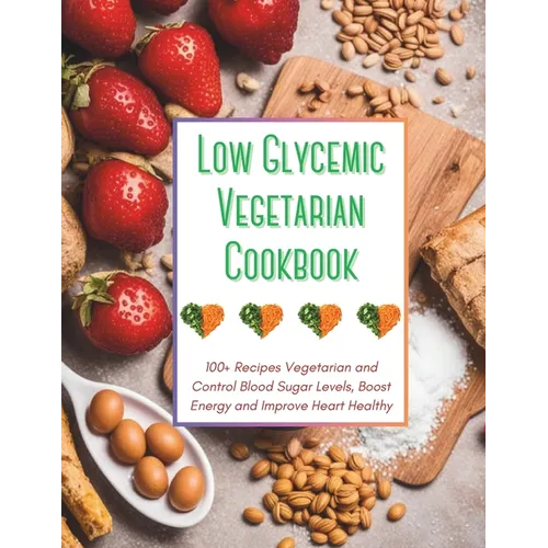 Low Glycemic Vegetarian Cookbook: 100+ Recipes Vegetarian and Control Blood Sugar Levels, Boost Energy and Improve Heart Healthy - Paperback