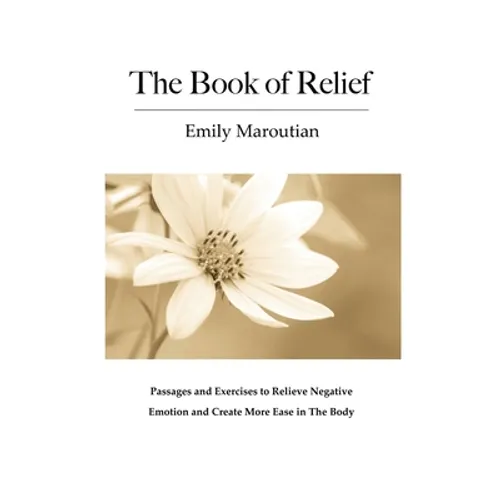 The Book of Relief: Passages and Exercises to Relieve Negative Emotion and Create More Ease in The Body - Paperback