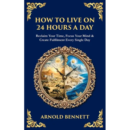 How to Live on 24 Hours a Day: Reclaim Your Time, Focus Your Mind & Create Fulfilment Every Single Day - Paperback