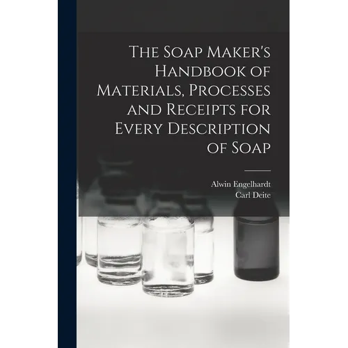 The Soap Maker's Handbook of Materials, Processes and Receipts for Every Description of Soap - Paperback