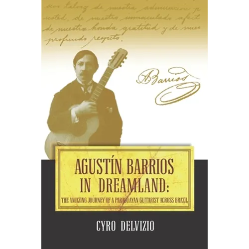Agustín Barrios in Dreamland: The Amazing Journey of a Paraguayan Guitarist Across Brazil - Paperback