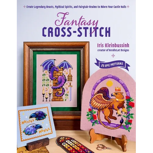 Fantasy Cross-Stitch: Create Legendary Beasts, Mythical Spirits, and Fairy-Tale Realms to Adorn Your Castle Halls - Paperback