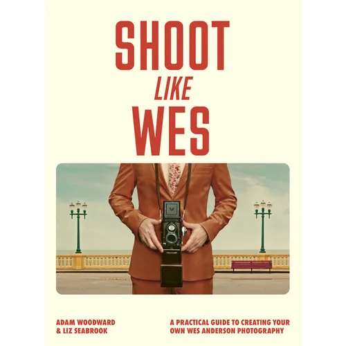 Shoot Like Wes: A Practical Guide to Creating Your Own Wes Anderson Photography - Paperback