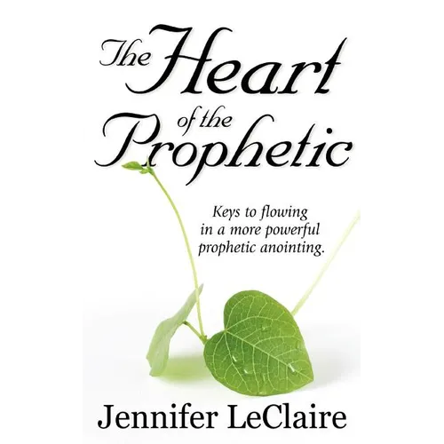 The Heart of the Prophetic: Keys to Flowing in a More Powerful Prophetic Anointing - Paperback