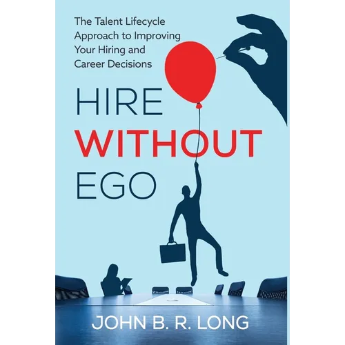 Hire Without Ego: The Talent Lifecycle Approach to Improving Your Hiring and Career Decisions - Hardcover