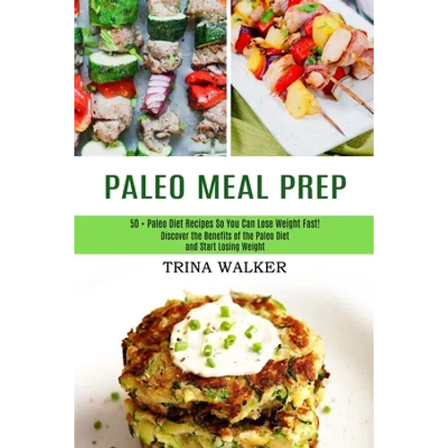 Paleo Meal Prep: 50 + Paleo Diet Recipes So You Can Lose Weight Fast! (Discover the Benefits of the Paleo Diet and Start Losing Weight) - Paperback