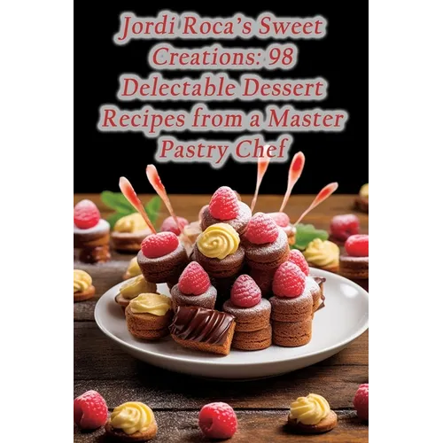 Jordi Roca's Sweet Creations: 98 Delectable Dessert Recipes from a Master Pastry Chef - Paperback
