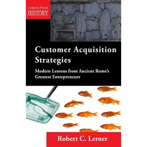 Customer Acquisition Strategies: Modern Lessons from Ancient Rome's Greatest Entrepreneurs - Paperback