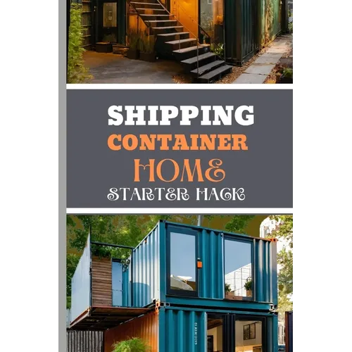 Shipping Container Home Starter Hack 2024: A Beginner's Blueprint To Converting Steel To Sanctuary With Easy Strategies And Solutions.