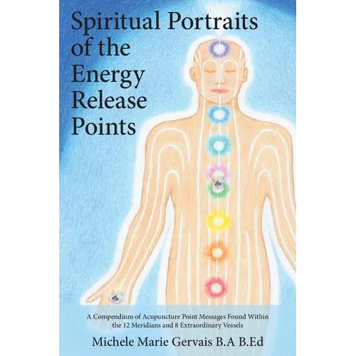 Spiritual Portraits of the Energy Release Points: A Compendium of Acupuncture Point Messages Found Within the 12 Meridians and 8 Extraordinary Vessels - Paperback